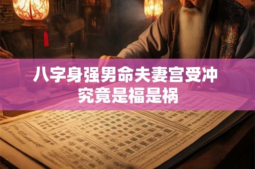 八字身强男命夫妻宫受冲 究竟是福是祸