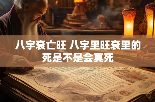 八字衰亡旺 八字里旺衰里的死是不是会真死