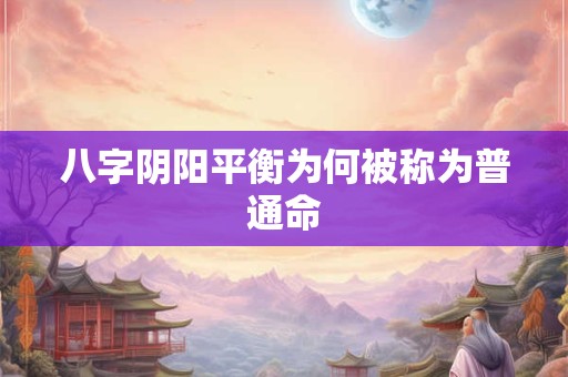 八字阴阳平衡为何被称为普通命