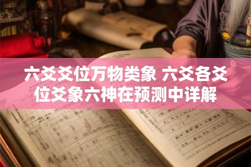 六爻爻位万物类象 六爻各爻位爻象六神在预测中详解