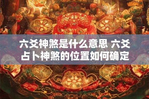 六爻神煞是什么意思 六爻占卜神煞的位置如何确定