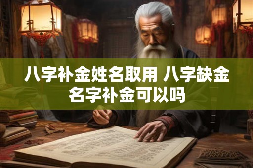 八字补金姓名取用 八字缺金名字补金可以吗