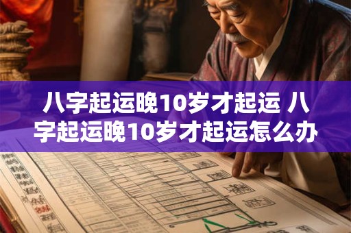 八字起运晚10岁才起运 八字起运晚10岁才起运怎么办