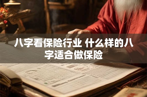 详细阅读:八字看保险行业 什么样的八字适合做保险 八字看保险行业 什么样的八字适合做保险
