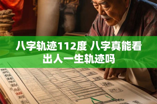 八字轨迹112度 八字真能看出人一生轨迹吗