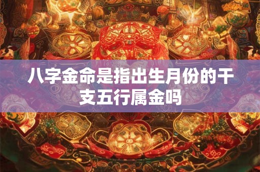 八字金命是指出生月份的干支五行属金吗