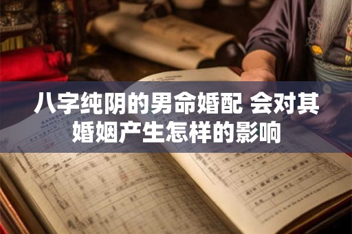 八字纯阴的男命婚配 会对其婚姻产生怎样的影响