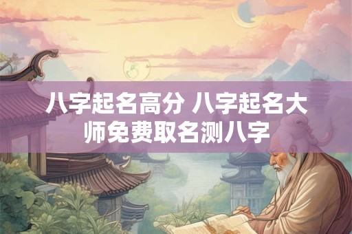 八字起名高分 八字起名大师免费取名测八字