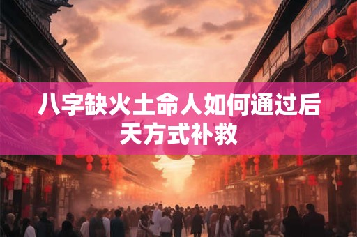 八字缺火土命人如何通过后天方式补救