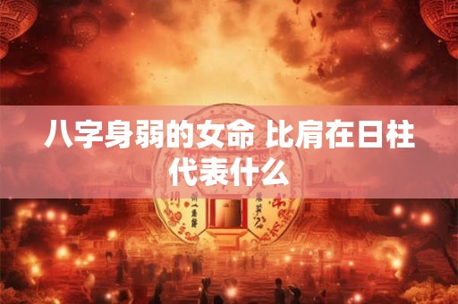 八字身弱的女命 比肩在日柱代表什么