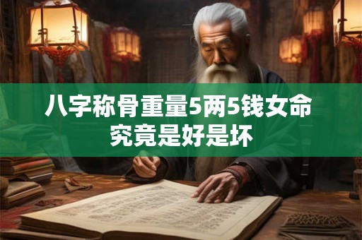 八字称骨重量5两5钱女命 究竟是好是坏
