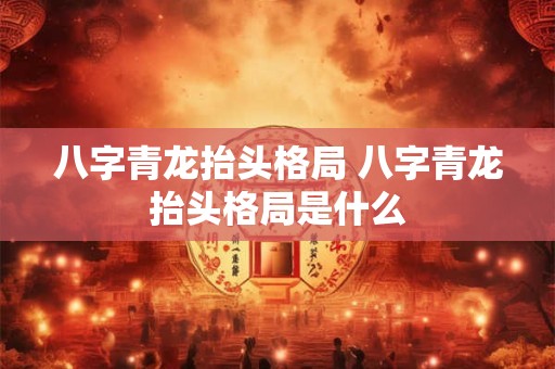 八字青龙抬头格局 八字青龙抬头格局是什么