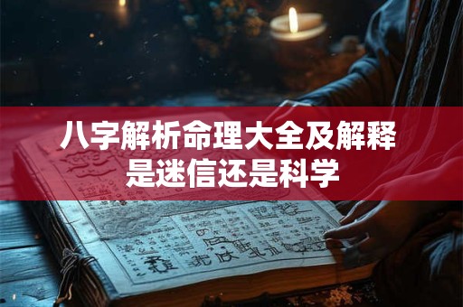 八字解析命理大全及解释 是迷信还是科学 八字解析命理大全及解释 是迷信还是科学