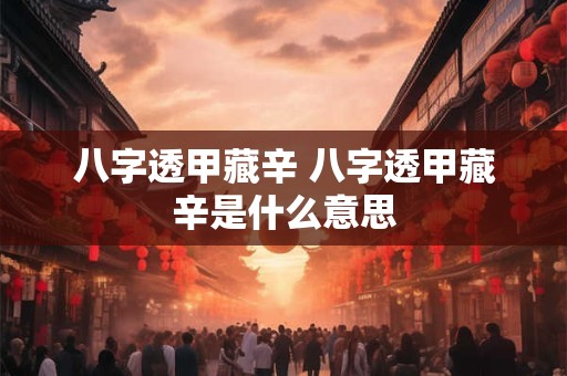 八字透甲藏辛 八字透甲藏辛是什么意思