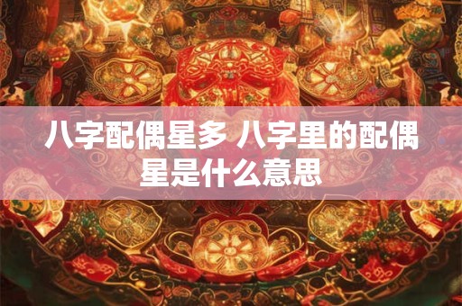 八字配偶星多 八字里的配偶星是什么意思