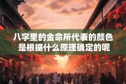 八字里的金命所代表的颜色 是根据什么原理确定的呢