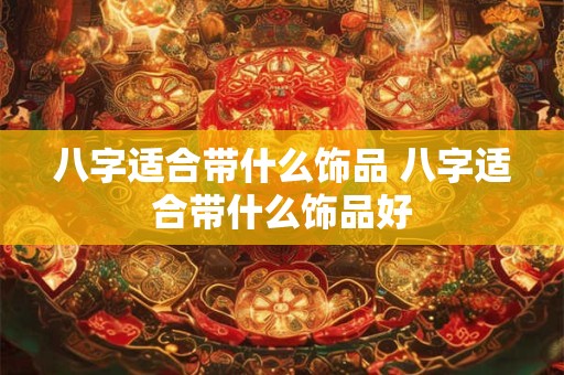 八字适合带什么饰品 八字适合带什么饰品好