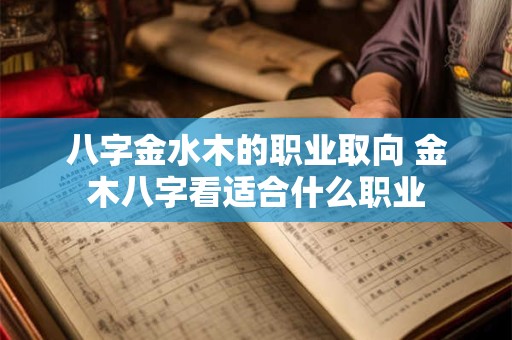 八字金水木的职业取向 金木八字看适合什么职业