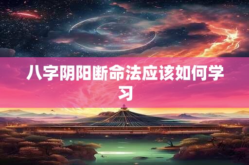八字阴阳断命法应该如何学习