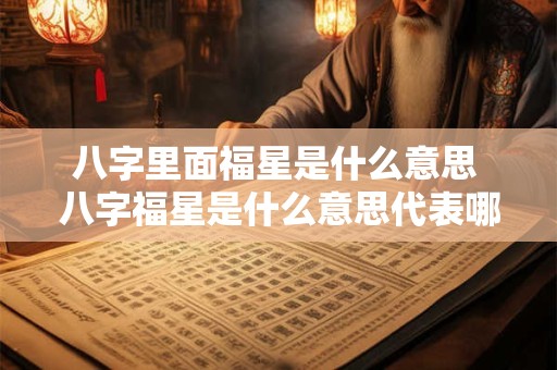 八字里面福星是什么意思 八字福星是什么意思代表哪些