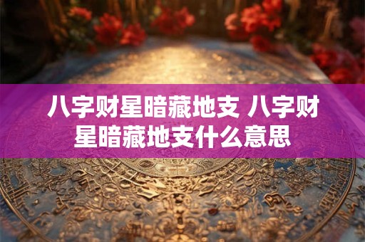 八字财星暗藏地支 八字财星暗藏地支什么意思
