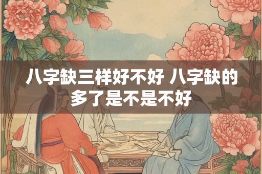 八字缺三样好不好 八字缺的多了是不是不好