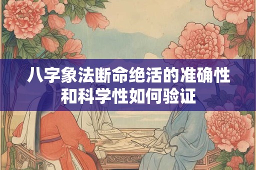 八字象法断命绝活的准确性和科学性如何验证