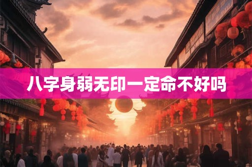 八字身弱无印一定命不好吗 八字身弱无印一定命不好吗
