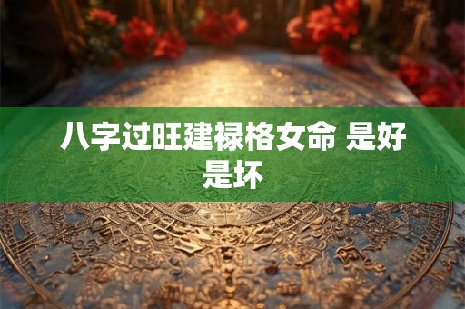 八字过旺建禄格女命 是好是坏