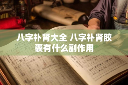 八字补肾大全 八字补肾胶囊有什么副作用
