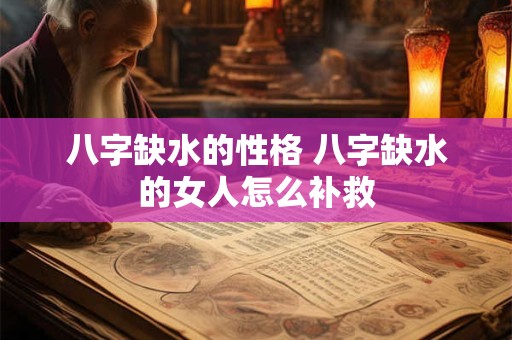 八字缺水的性格 八字缺水的女人怎么补救