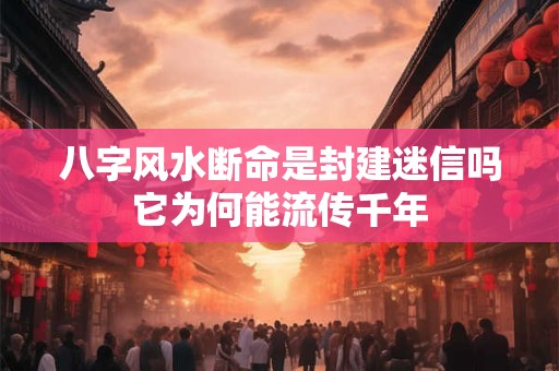 八字风水断命是封建迷信吗它为何能流传千年