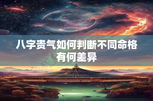 八字贵气如何判断不同命格有何差异