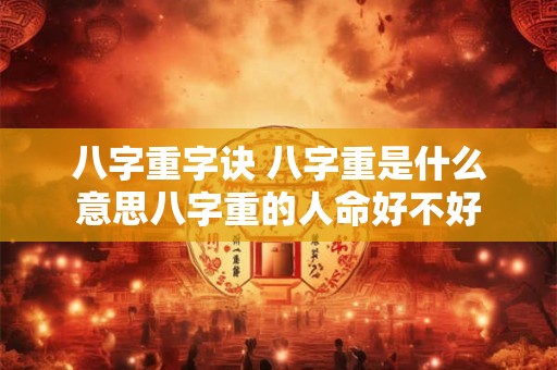 八字重字诀 八字重是什么意思八字重的人命好不好