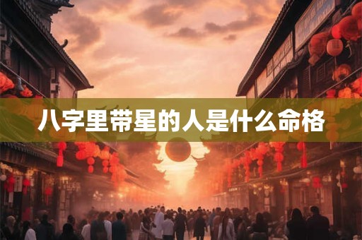 八字里带星的人是什么命格
