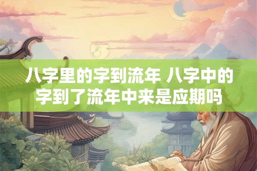 八字里的字到流年 八字中的字到了流年中来是应期吗