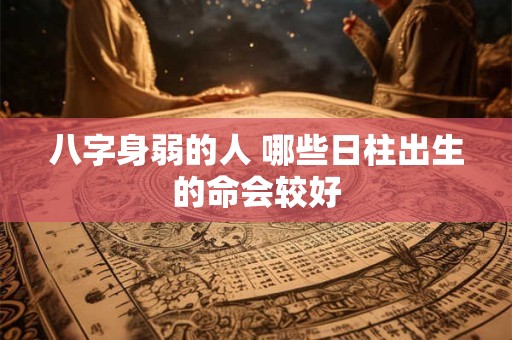 八字身弱的人 哪些日柱出生的命会较好