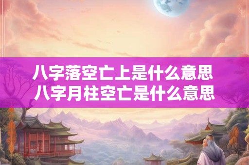八字落空亡上是什么意思 八字月柱空亡是什么意思