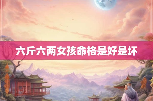 六斤六两女孩命格是好是坏