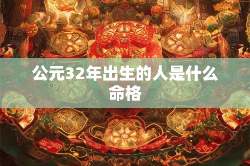 公元32年出生的人是什么命格