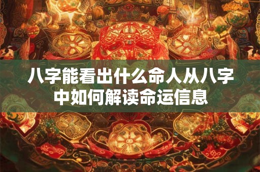八字能看出什么命人从八字中如何解读命运信息