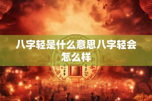 八字轻是什么意思八字轻会怎么样