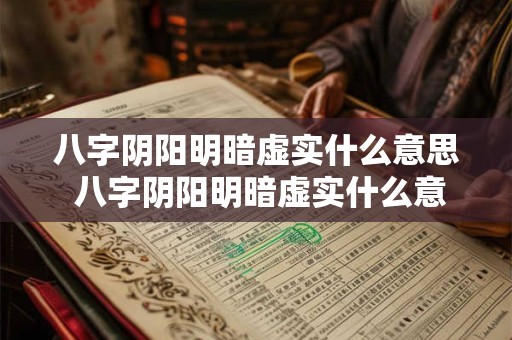 八字阴阳明暗虚实什么意思 八字阴阳明暗虚实什么意思呀