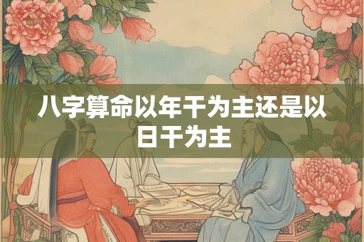 八字算命以年干为主还是以日干为主