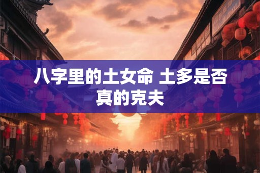 八字里的土女命 土多是否真的克夫