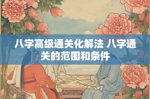八字高级通关化解法 八字通关的范围和条件