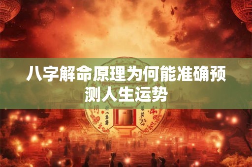 八字解命原理为何能准确预测人生运势