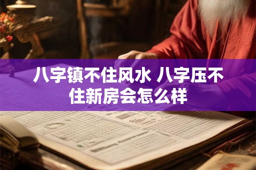 八字镇不住风水 八字压不住新房会怎么样