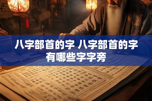 八字部首的字 八字部首的字有哪些字字旁