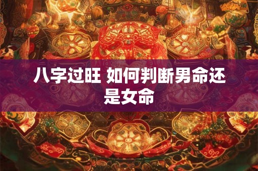 八字过旺 如何判断男命还是女命